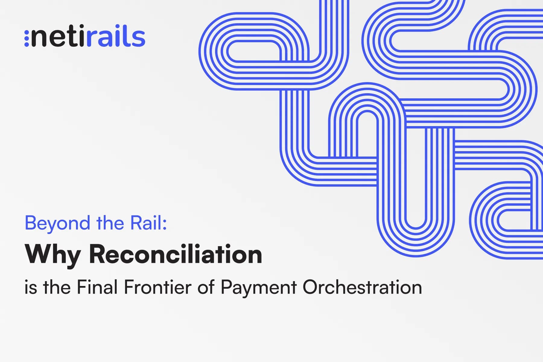 Beyond the Rail: Why Reconciliation is the Final Frontier of Payment Orchestration